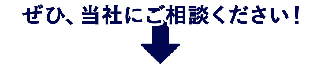 ぜひ、当社にご相談ください！